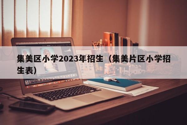 集美区小学2023年招生（集美片区小学招生表）