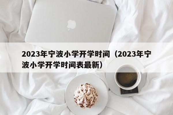 2023年宁波小学开学时间（2023年宁波小学开学时间表最新）