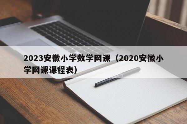 2023安徽小学数学网课（2020安徽小学网课课程表）