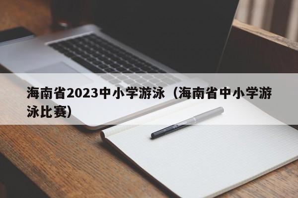 海南省2023中小学游泳（海南省中小学游泳比赛）