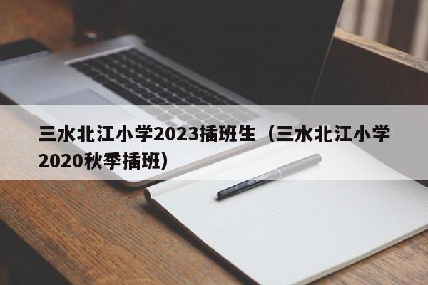 三水北江小学2023插班生（三水北江小学2020秋季插班）