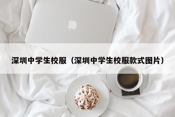 深圳中学生校服（深圳中学生校服款式图片）