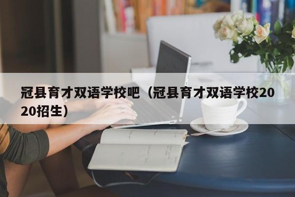 冠县育才双语学校吧（冠县育才双语学校2020招生）