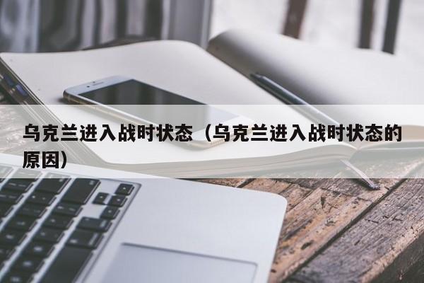 乌克兰进入战时状态（乌克兰进入战时状态的原因）