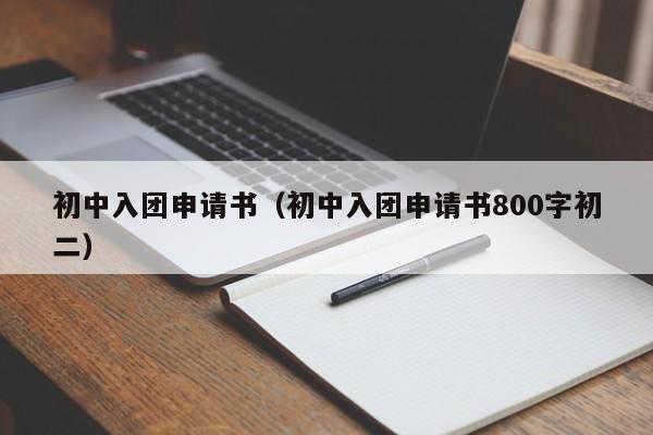 初中入团申请书（初中入团申请书800字初二）