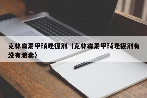 克林霉素甲硝唑搽剂（克林霉素甲硝唑搽剂有没有激素）