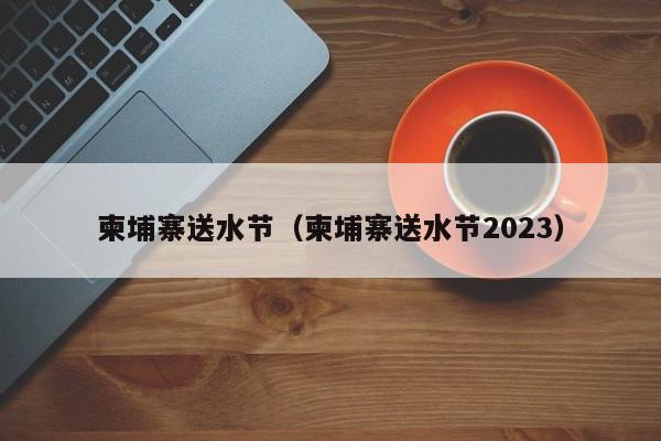 柬埔寨送水节（柬埔寨送水节2023）