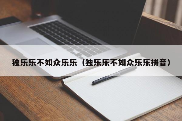 独乐乐不如众乐乐（独乐乐不如众乐乐拼音）