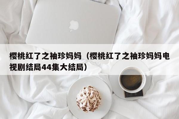 樱桃红了之袖珍妈妈（樱桃红了之袖珍妈妈电视剧结局44集大结局）