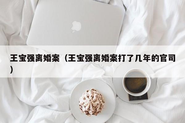 王宝强离婚案（王宝强离婚案打了几年的官司）