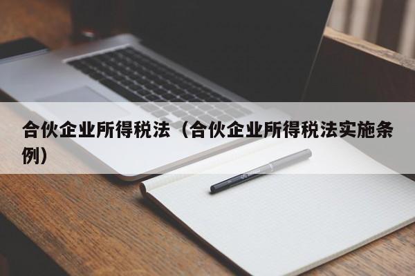 合伙企业所得税法（合伙企业所得税法实施条例）